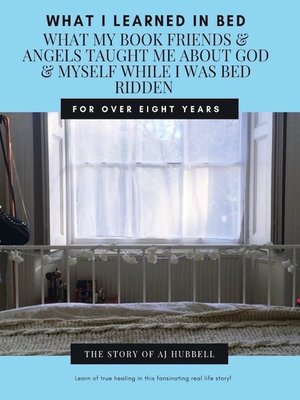 cover image of What I Learned In Bed; What My Book Friends & Angels Taught Me About God & Myself While I Was Bedridden For Over Eight Years